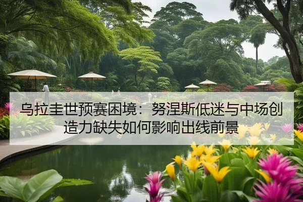 乌拉圭世预赛困境：努涅斯低迷与中场创造力缺失如何影响出线前景